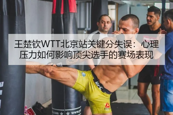王楚钦WTT北京站关键分失误：心理压力如何影响顶尖选手的赛场表现